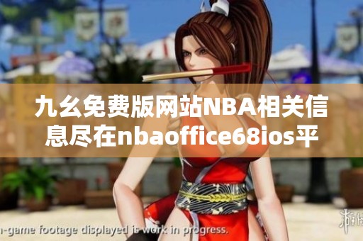 九幺免费版网站NBA相关信息尽在nbaoffice68ios平台介绍
