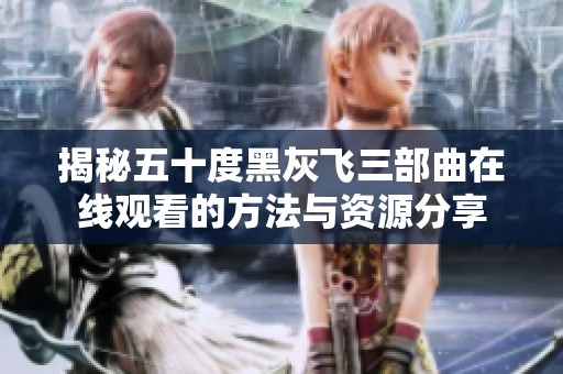 揭秘五十度黑灰飞三部曲在线观看的方法与资源分享
