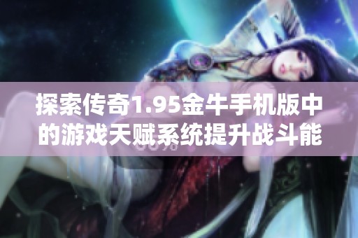 探索传奇1.95金牛手机版中的游戏天赋系统提升战斗能力的五大策略与技巧