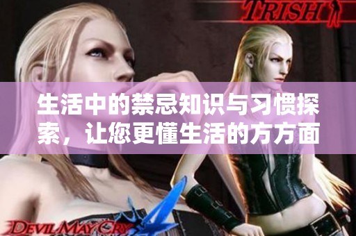 生活中的禁忌知识与习惯探索，让您更懂生活的方方面面