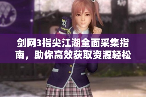 剑网3指尖江湖全面采集指南，助你高效获取资源轻松建仓储备