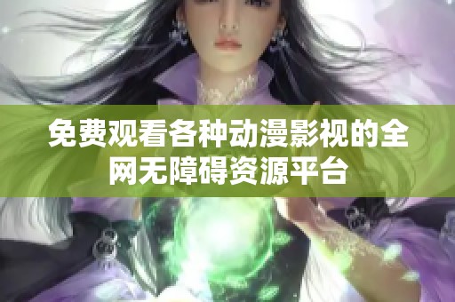 免费观看各种动漫影视的全网无障碍资源平台
