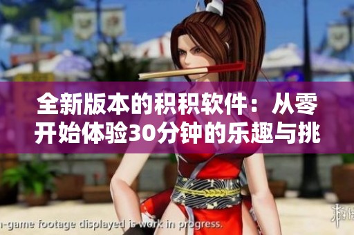 全新版本的积积软件：从零开始体验30分钟的乐趣与挑战