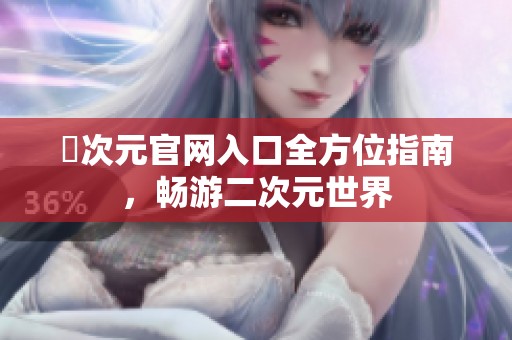 囧次元官网入口全方位指南，畅游二次元世界