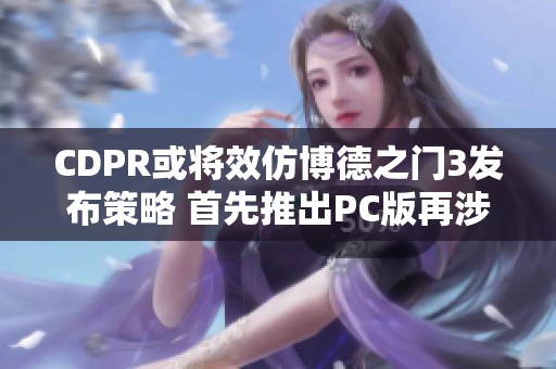 CDPR或将效仿博德之门3发布策略 首先推出PC版再涉足主机平台