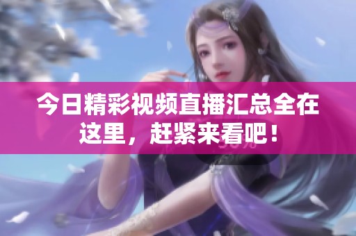 今日精彩视频直播汇总全在这里，赶紧来看吧！