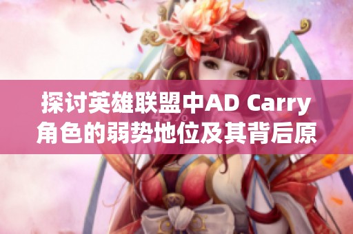 探讨英雄联盟中AD Carry角色的弱势地位及其背后原因分析