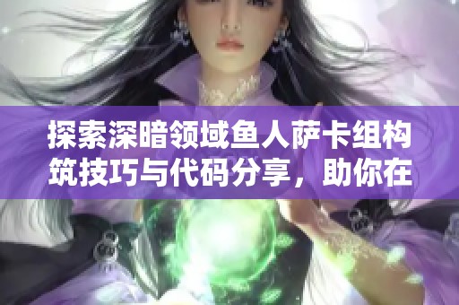 探索深暗领域鱼人萨卡组构筑技巧与代码分享，助你在炉石传说中称霸战场