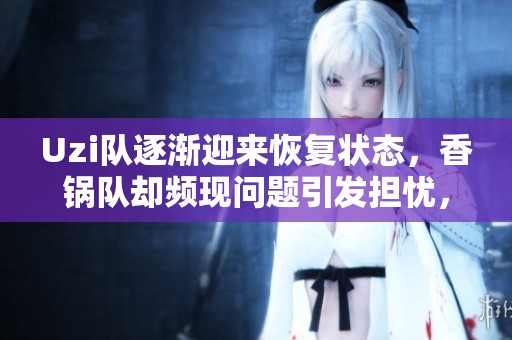 Uzi队逐渐迎来恢复状态，香锅队却频现问题引发担忧，比赛形势骤然逆转