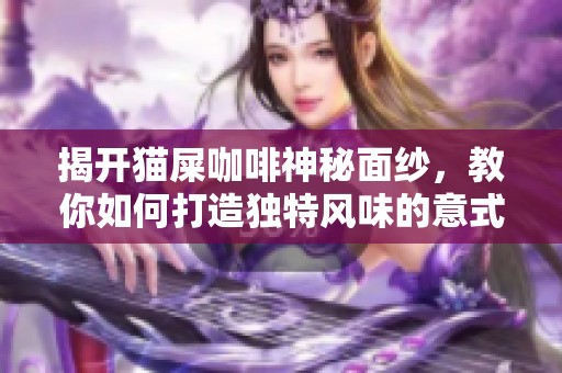 揭开猫屎咖啡神秘面纱，教你如何打造独特风味的意式咖啡体验