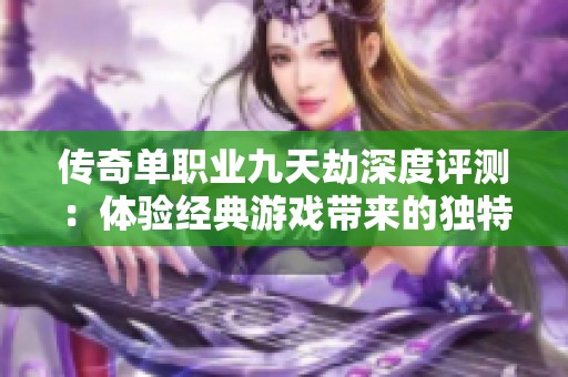 传奇单职业九天劫深度评测：体验经典游戏带来的独特魅力与挑战之旅