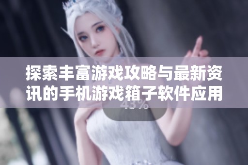探索丰富游戏攻略与最新资讯的手机游戏箱子软件应用推荐