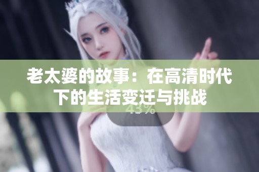 老太婆的故事：在高清时代下的生活变迁与挑战
