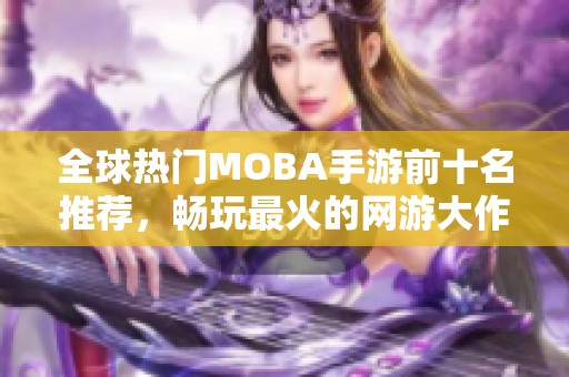 全球热门MOBA手游前十名推荐，畅玩最火的网游大作