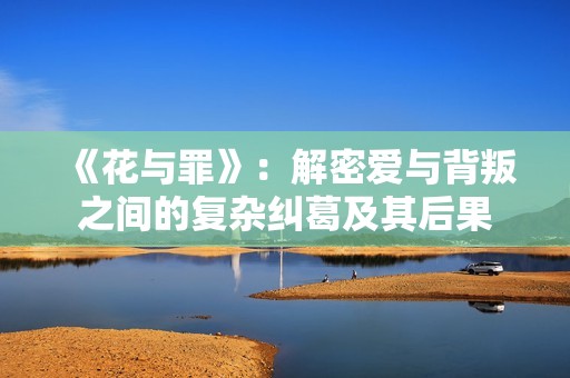 《花与罪》：解密爱与背叛之间的复杂纠葛及其后果
