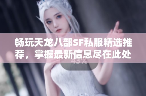 畅玩天龙八部SF私服精选推荐，掌握最新信息尽在此处