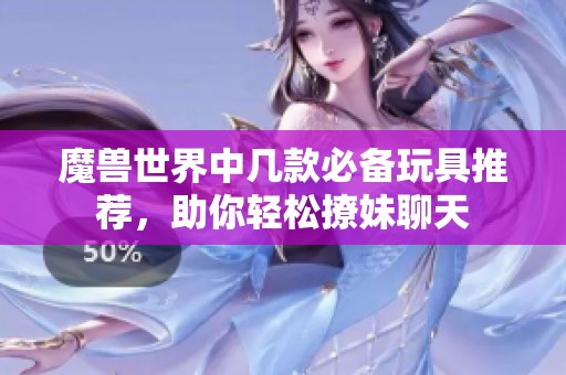 魔兽世界中几款必备玩具推荐，助你轻松撩妹聊天