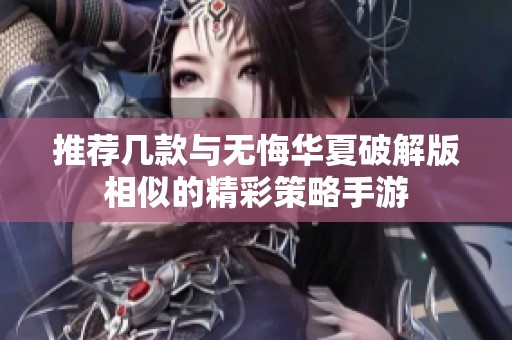 推荐几款与无悔华夏破解版相似的精彩策略手游