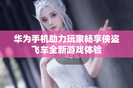 华为手机助力玩家畅享侠盗飞车全新游戏体验