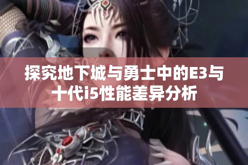 探究地下城与勇士中的E3与十代i5性能差异分析