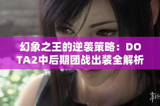 幻象之王的逆袭策略：DOTA2中后期团战出装全解析