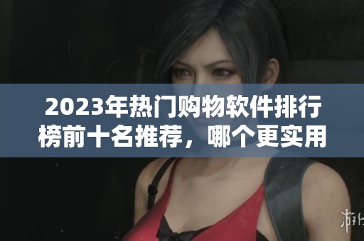 2023年热门购物软件排行榜前十名推荐，哪个更实用？