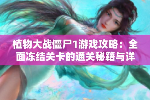 植物大战僵尸1游戏攻略：全面冻结关卡的通关秘籍与详细策略解析