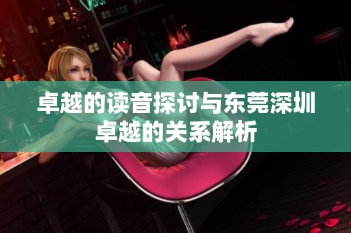 卓越的读音探讨与东莞深圳卓越的关系解析