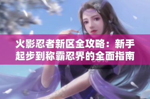 火影忍者新区全攻略：新手起步到称霸忍界的全面指南