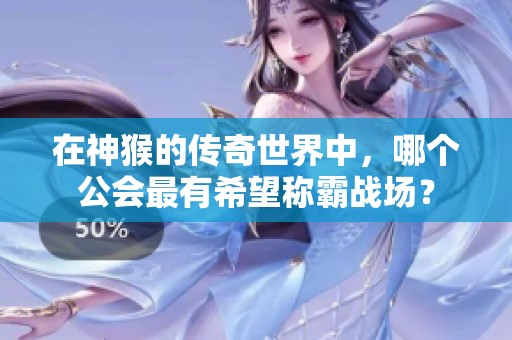 在神猴的传奇世界中，哪个公会最有希望称霸战场？