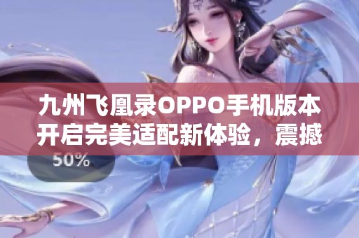 九州飞凰录OPPO手机版本开启完美适配新体验，震撼游戏画面呈现！