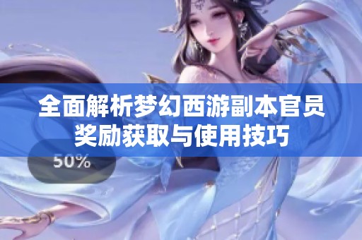 全面解析梦幻西游副本官员奖励获取与使用技巧