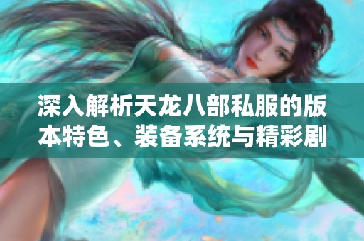 深入解析天龙八部私服的版本特色、装备系统与精彩剧情