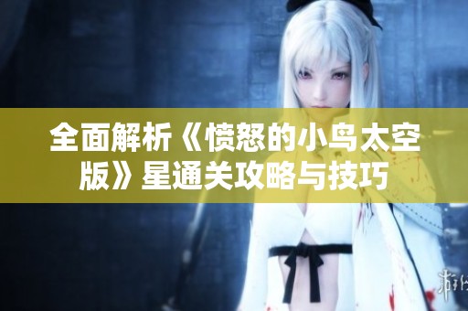 全面解析《愤怒的小鸟太空版》星通关攻略与技巧