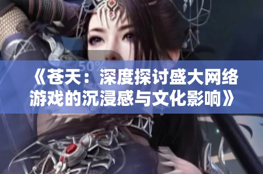《苍天：深度探讨盛大网络游戏的沉浸感与文化影响》