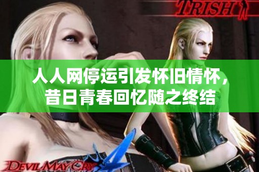 人人网停运引发怀旧情怀，昔日青春回忆随之终结