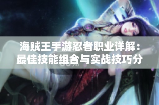 海贼王手游忍者职业详解：最佳技能组合与实战技巧分享