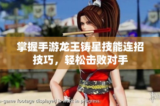 掌握手游龙王铸星技能连招技巧，轻松击败对手