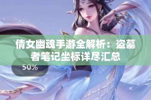 倩女幽魂手游全解析：盗墓者笔记坐标详尽汇总