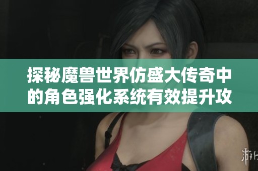 探秘魔兽世界仿盛大传奇中的角色强化系统有效提升攻略