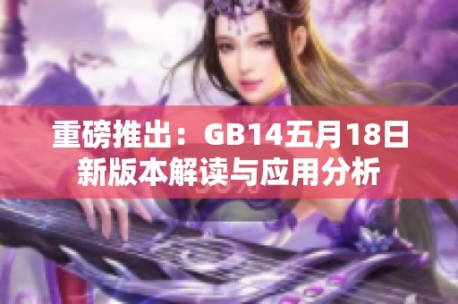 重磅推出：GB14五月18日新版本解读与应用分析