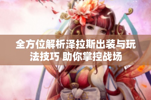 全方位解析泽拉斯出装与玩法技巧 助你掌控战场