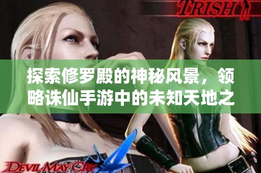 探索修罗殿的神秘风景，领略诛仙手游中的未知天地之美