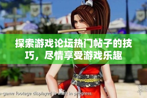 探索游戏论坛热门帖子的技巧，尽情享受游戏乐趣