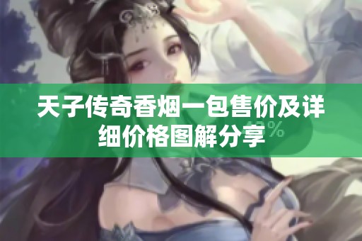 天子传奇香烟一包售价及详细价格图解分享