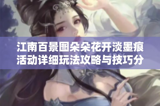 江南百景图朵朵花开淡墨痕活动详细玩法攻略与技巧分享