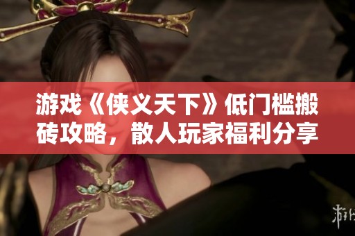 游戏《侠义天下》低门槛搬砖攻略，散人玩家福利分享解析