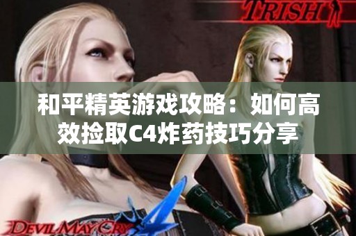 和平精英游戏攻略：如何高效捡取C4炸药技巧分享