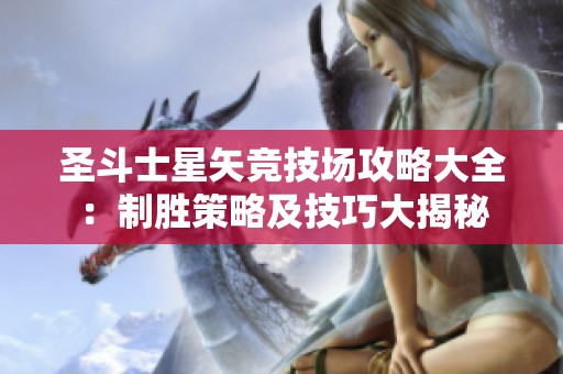 圣斗士星矢竞技场攻略大全：制胜策略及技巧大揭秘