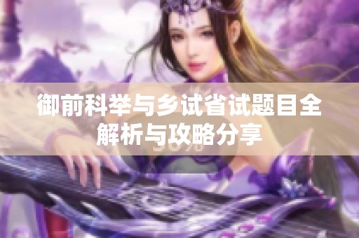 御前科举与乡试省试题目全解析与攻略分享